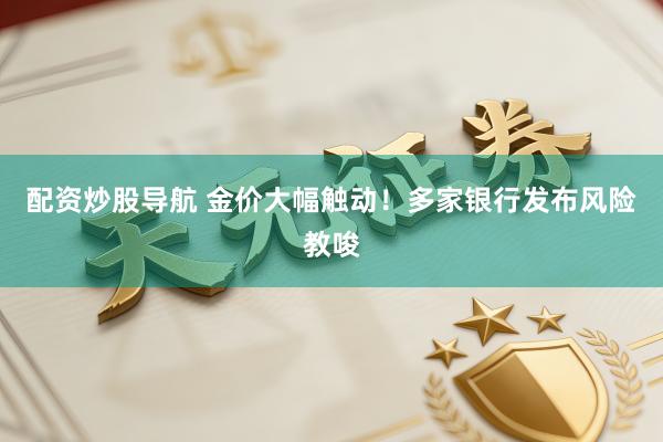 配资炒股导航 金价大幅触动！多家银行发布风险教唆