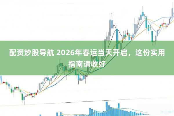配资炒股导航 2026年春运当天开启，这份实用指南请收好