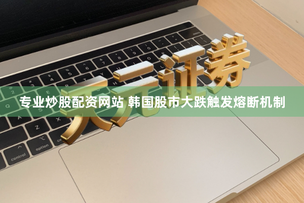 专业炒股配资网站 韩国股市大跌触发熔断机制