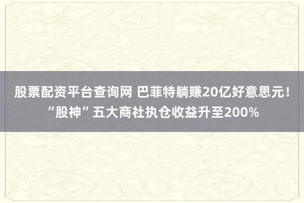 股票配资平台查询网 巴菲特躺赚20亿好意思元！“股神”五大商社执仓收益升至200%