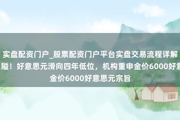 实盘配资门户_股票配资门户平台实盘交易流程详解 再失97关隘！好意思元滑向四年低位，机构重申金价6000好意思元宗旨