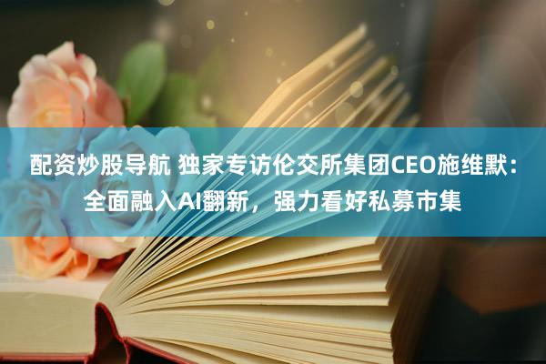 配资炒股导航 独家专访伦交所集团CEO施维默：全面融入AI翻新，强力看好私募市集