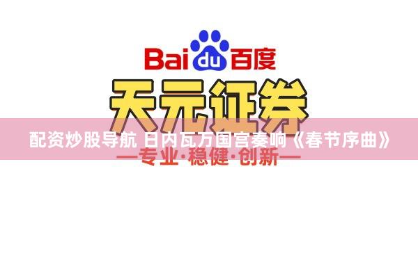 配资炒股导航 日内瓦万国宫奏响《春节序曲》