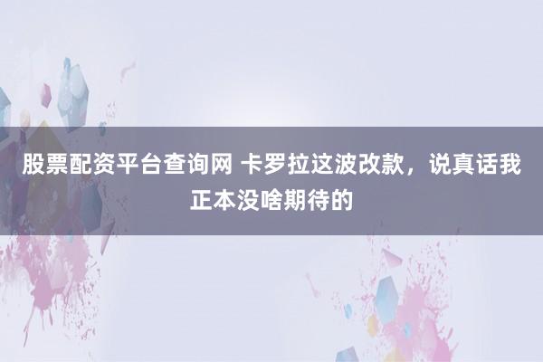 股票配资平台查询网 卡罗拉这波改款，说真话我正本没啥期待的