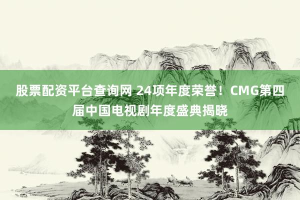 股票配资平台查询网 24项年度荣誉！CMG第四届中国电视剧年度盛典揭晓