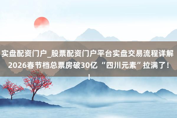 实盘配资门户_股票配资门户平台实盘交易流程详解 2026春节档总票房破30亿 “四川元素”拉满了！