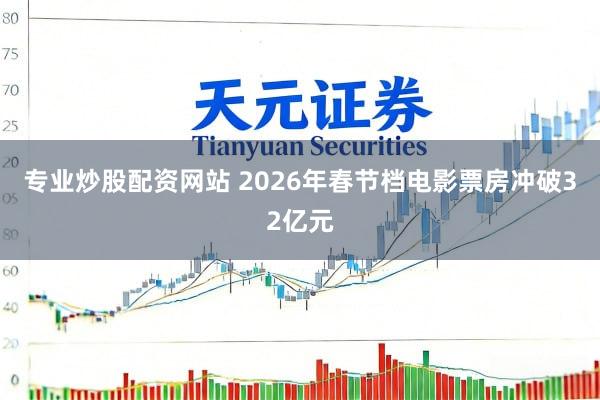 专业炒股配资网站 2026年春节档电影票房冲破32亿元