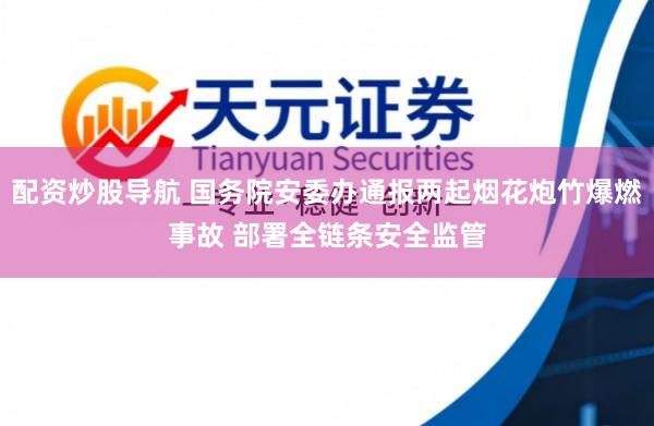 配资炒股导航 国务院安委办通报两起烟花炮竹爆燃事故 部署全链条安全监管