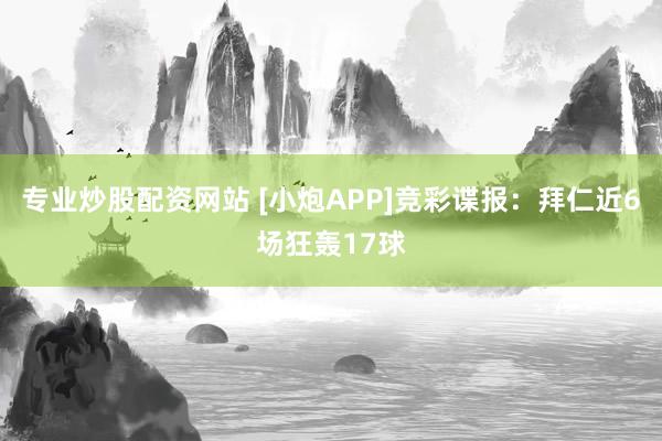 专业炒股配资网站 [小炮APP]竞彩谍报：拜仁近6场狂轰17球