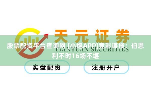 股票配资平台查询网 [小炮APP]竞彩谍报：伯恩利不时16场不堪