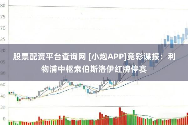 股票配资平台查询网 [小炮APP]竞彩谍报：利物浦中枢索伯斯洛伊红牌停赛