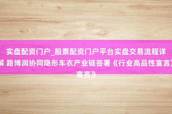 实盘配资门户_股票配资门户平台实盘交易流程详解 路博润协同隐形车衣产业链签署《行业高品性宣言》