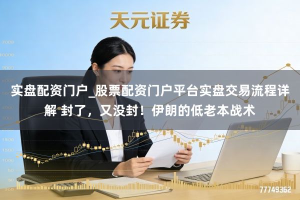 实盘配资门户_股票配资门户平台实盘交易流程详解 封了，又没封！伊朗的低老本战术