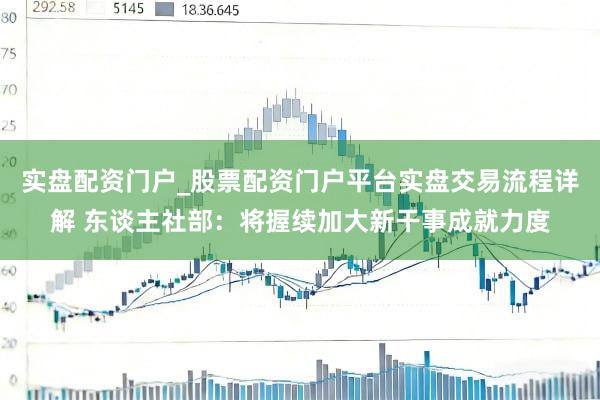 实盘配资门户_股票配资门户平台实盘交易流程详解 东谈主社部：将握续加大新干事成就力度