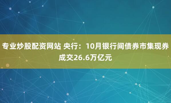 专业炒股配资网站 央行：10月银行间债券市集现券成交26.6万亿元
