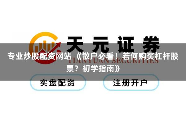 专业炒股配资网站 《散户必看！若何购买杠杆股票？初学指南》