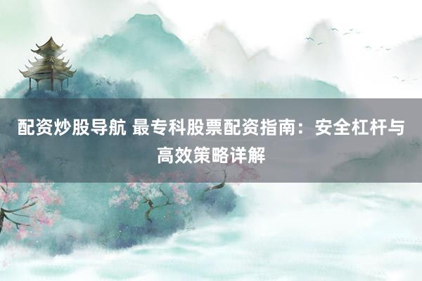 配资炒股导航 最专科股票配资指南：安全杠杆与高效策略详解
